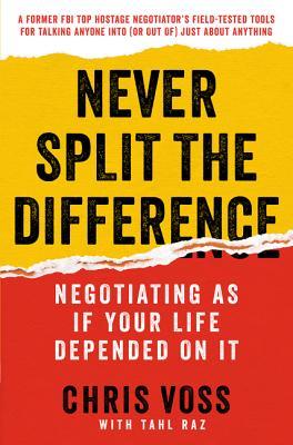 Never Split the Difference: Negotiating As If Your Life Depended On It Chris Voss , Tahl Raz