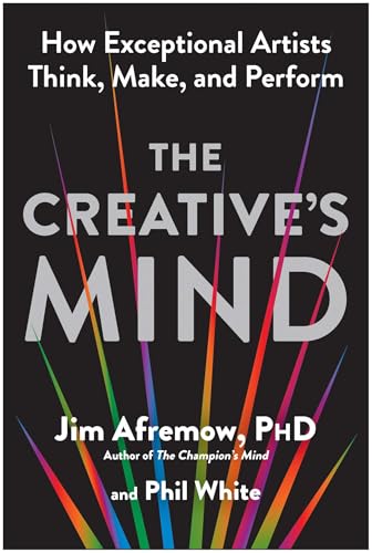 The Creative’s Mind: How Exceptional Artists Think, Make, and Perform by Jim Afremow