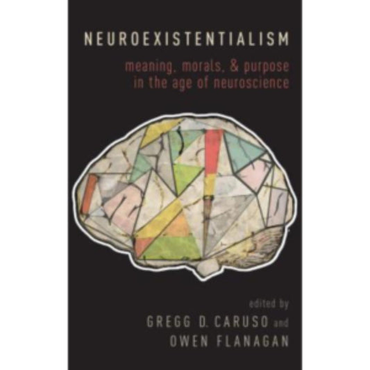 Neuroexistentialism: Meaning, Morals, and Purpose in the Age of Neuroscience