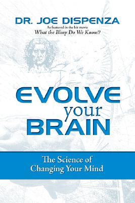 Evolve Your Brain: The Science of Changing Your Mind by Joe Dispenza