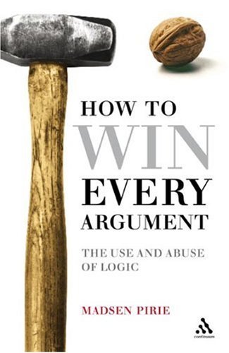How to Win Every Argument: The Use and Abuse of Logic by Madsen Pirie