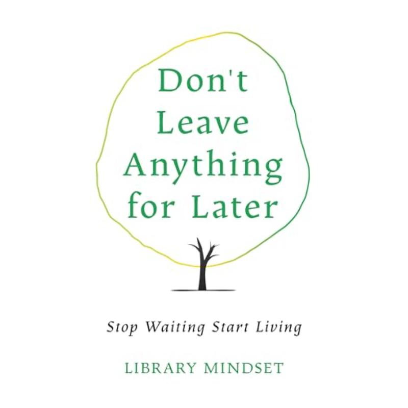 Don’t Leave Anything for Later: Stop Waiting Start Living