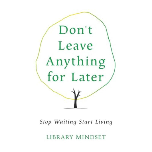 Don’t Leave Anything for Later: Stop Waiting Start Living