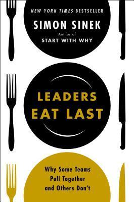 Leaders Eat Last: Why Some Teams Pull Together and Others Don’t by Simon Sinek